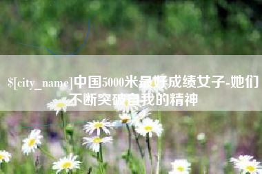 沂南中国5000米最好成绩女子-她们不断突破自我的精神