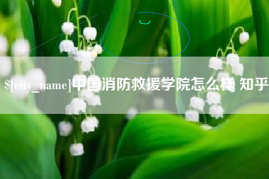 沂南中国消防救援学院怎么样 知乎