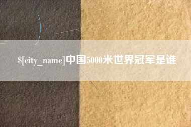 沂南中国5000米世界冠军是谁
