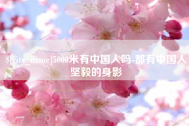 沂南5000米有中国人吗-都有中国人坚毅的身影