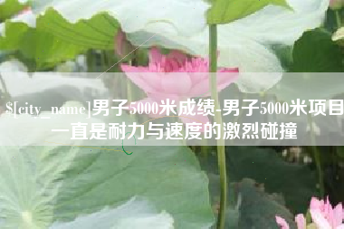 沂南男子5000米成绩-男子5000米项目一直是耐力与速度的激烈碰撞