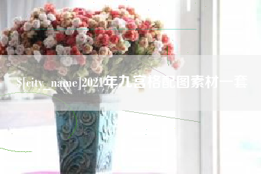 沂南2021年九宫格配图素材一套