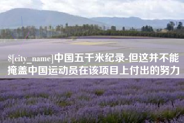 沂南中国五千米纪录-但这并不能掩盖中国运动员在该项目上付出的努力