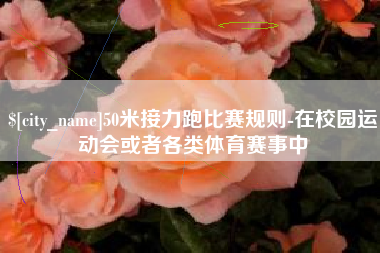 沂南50米接力跑比赛规则-在校园运动会或者各类体育赛事中
