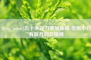 沂南五十米接力赛加油稿-他眼中只有前方的交接棒