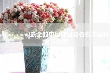 沂南最全的中国地图和各省地图及各市地图
