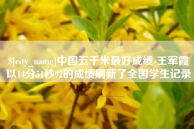 沂南中国五千米最好成绩-王军霞以14分51秒92的成绩刷新了全国学生记录