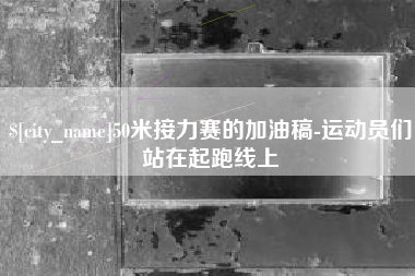 沂南50米接力赛的加油稿-运动员们站在起跑线上