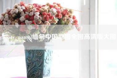 沂南缅甸中国地图全图高清版大图