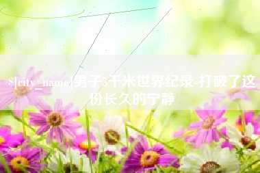 沂南男子5千米世界纪录-打破了这份长久的宁静