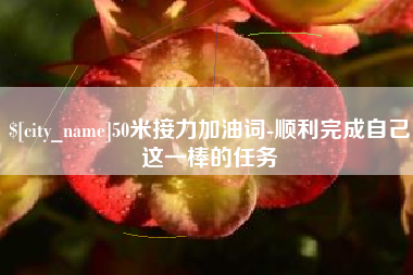 沂南50米接力加油词-顺利完成自己这一棒的任务