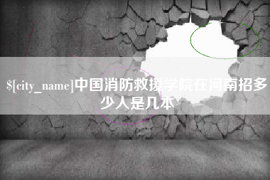 沂南中国消防救援学院在河南招多少人是几本