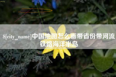 沂南中国地图怎么画带省份带河流铁路海洋半岛