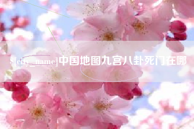 沂南中国地图九宫八卦死门在哪