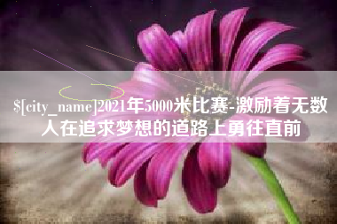 沂南2021年5000米比赛-激励着无数人在追求梦想的道路上勇往直前