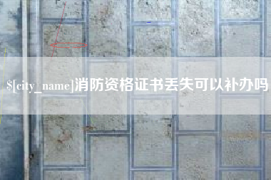 沂南消防资格证书丢失可以补办吗