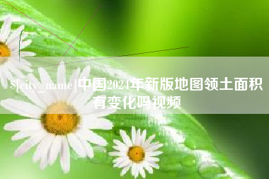 沂南中国2024年新版地图领土面积有变化吗视频