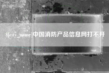 沂南中国消防产品信息网打不开