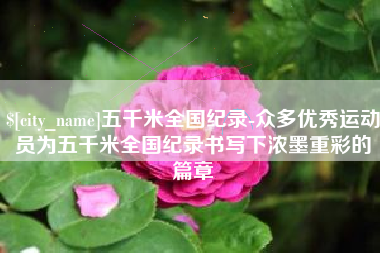沂南五千米全国纪录-众多优秀运动员为五千米全国纪录书写下浓墨重彩的篇章