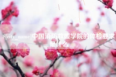 沂南中国消防救援学院的体检要求是什么