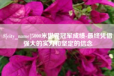 沂南5000米世界冠军成绩-最终凭借强大的实力和坚定的信念