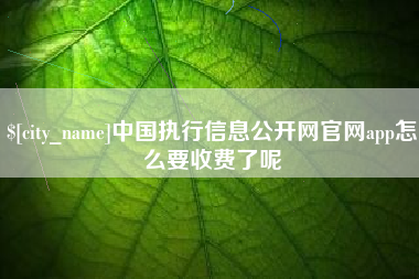 沂南中国执行信息公开网官网app怎么要收费了呢