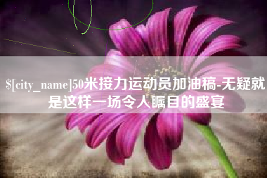 沂南50米接力运动员加油稿-无疑就是这样一场令人瞩目的盛宴