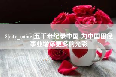 沂南五千米纪录中国-为中国田径事业增添更多的光彩