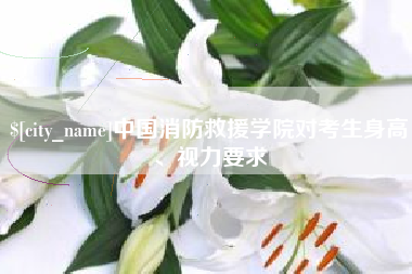 沂南中国消防救援学院对考生身高、视力要求