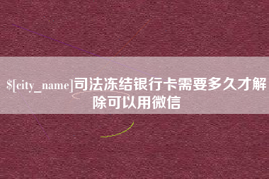 沂南司法冻结银行卡需要多久才解除可以用微信